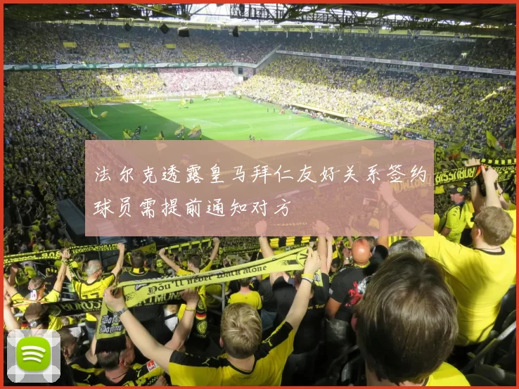 法尔克透露皇马拜仁友好关系签约球员需提前通知对方
